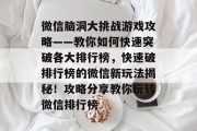微信脑洞大挑战游戏攻略——教你如何快速突破各大排行榜,快速破排行榜的微信新玩法揭秘!攻略分享教你玩转微信排行榜 微信脑洞大挑战游戏攻略——教你如何快速突破各大排行榜,快速破排行榜的微信新玩法揭秘!攻略分享教你玩转微信排行榜