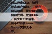 网站速度SEO,如何提高用户体验?,提升网站速度,优化网站架构和代码、使用CDN、减少HTTP请求、减小CSS和JavaScript文件大小等。 网站速度SEO,如何提高用户体验?,提升网站速度,优化网站架构和代码、使用CDN、减少HTTP请求、减小CSS和JavaScript文件大小等。