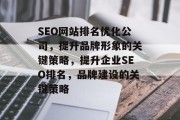 SEO网站排名优化公司,提升品牌形象的关键策略,提升企业SEO排名,品牌建设的关键策略