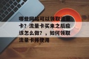 哪些网站可以领取流量卡？流量卡买来之后应该怎么做？，如何领取流量卡并使用