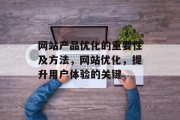 网站产品优化的重要性及方法，网站优化，提升用户体验的关键