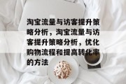 淘宝流量与访客提升策略分析,淘宝流量与访客提升策略分析,优化购物流程和提高转化率的方法 淘宝流量与访客提升策略分析,淘宝流量与访客提升策略分析,优化购物流程和提高转化率的方法