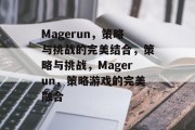 Magerun,策略与挑战的完美结合,策略与挑战,Magerun,策略游戏的完美融合 Magerun,策略与挑战的完美结合,策略与挑战,Magerun,策略游戏的完美融合