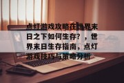 点灯游戏攻略在世界末日之下如何生存?,世界末日生存指南,点灯游戏技巧与策略分析 点灯游戏攻略在世界末日之下如何生存?,世界末日生存指南,点灯游戏技巧与策略分析