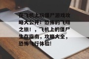 在飞机上玩僵尸游戏攻略大公开!恐怖的飞翔之旅!,飞机上的僵尸生存指南,攻略大全,恐怖飞行体验! 在飞机上玩僵尸游戏攻略大公开!恐怖的飞翔之旅!,飞机上的僵尸生存指南,攻略大全,恐怖飞行体验!