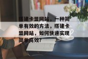 搭建卡盟网站，一种简单有效的方法，搭建卡盟网站，如何快速实现简单高效?