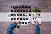 Kapital游戏攻略,如何快速轻松升级到高级等级,如何迅速提高角色等级, Kapital 游戏的全面攻略 Kapital游戏攻略,如何快速轻松升级到高级等级,如何迅速提高角色等级, Kapital 游戏的全面攻略