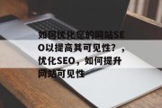 如何优化您的网站SEO以提高其可见性?,优化SEO,如何提升网站可见性 如何优化您的网站SEO以提高其可见性?,优化SEO,如何提升网站可见性