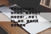 外包公司SEO优化,如何高效、精准地进行网络营销?,外包 SEO,高效、精准的网络营销策略