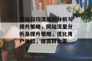 网站日均流量的分析与提升策略，网站流量分析及提升策略，优化用户体验，提高转化率