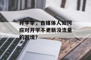 开学季,自媒体人如何应对开学不更新没流量的困境? 开学季,自媒体人如何应对开学不更新没流量的困境?