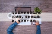 深入解析自身网站的SEO功能,提升网站排名,优化用户体验 深入解析自身网站的SEO功能,提升网站排名,优化用户体验
