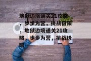地狱边境通关21攻略，步步为营，挑战极限，地狱边境通关21攻略，步步为营，挑战极限
