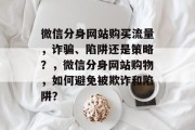 微信分身网站购买流量,诈骗、陷阱还是策略?,微信分身网站购物,如何避免被欺诈和陷阱? 微信分身网站购买流量,诈骗、陷阱还是策略?,微信分身网站购物,如何避免被欺诈和陷阱?