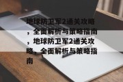 地球防卫军2通关攻略，全面解析与策略指南，地球防卫军2通关攻略，全面解析与策略指南