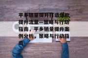 平乡销量提升打造爆款提升流量—策略与行动指南，平乡销量提升案例分析，策略与行动指南