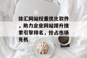 徐汇网站权重优化软件,助力企业网站提升搜索引擎排名,抢占市场先机 徐汇网站权重优化软件,助力企业网站提升搜索引擎排名,抢占市场先机