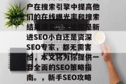 SEO(搜索引擎优化)知识网站可以帮助用户在搜索引擎中提高他们的在线曝光率和搜索结果排名。无论你是新进SEO小白还是资深SEO专家,都无需害怕,本文将为你提供一套全面的SEO策略指南。,新手SEO攻略,让你的网站在搜索引擎中获得更好排名 SEO(搜索引擎优化)知识网站可以帮助用户在搜索引擎中提高他们的在线曝光率和搜索结果排名。无论你是新进SEO小白还是资深SEO专家,都无需害怕,本文将为你提供一套全面的SEO策略指南。,新手SEO攻略,让你的网站在搜索引擎中获得更好排名