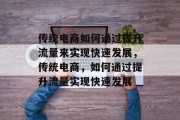 传统电商如何通过提升流量来实现快速发展，传统电商，如何通过提升流量实现快速发展
