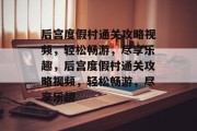后宫度假村通关攻略视频,轻松畅游,尽享乐趣,后宫度假村通关攻略视频,轻松畅游,尽享乐趣 后宫度假村通关攻略视频,轻松畅游,尽享乐趣,后宫度假村通关攻略视频,轻松畅游,尽享乐趣