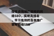 探索自我推广策略的网络SEO,实现高排名,学习有效的自我推广策略网络SEO 探索自我推广策略的网络SEO,实现高排名,学习有效的自我推广策略网络SEO