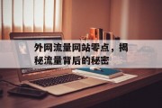 外网流量网站零点,揭秘流量背后的秘密 外网流量网站零点,揭秘流量背后的秘密