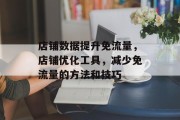 店铺数据提升免流量,店铺优化工具,减少免流量的方法和技巧 店铺数据提升免流量,店铺优化工具,减少免流量的方法和技巧