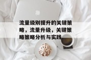 流量级别提升的关键策略,流量升级,关键策略策略分析与实践 流量级别提升的关键策略,流量升级,关键策略策略分析与实践