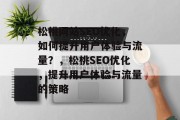 松桃网站SEO优化,如何提升用户体验与流量?,松桃SEO优化,提升用户体验与流量的策略 松桃网站SEO优化,如何提升用户体验与流量?,松桃SEO优化,提升用户体验与流量的策略