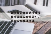 如何在内网网站搭建过程中实现安全高效?,内网安全快速搭建 如何在内网网站搭建过程中实现安全高效?,内网安全快速搭建