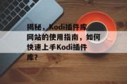 揭秘，Kodi插件库网站的使用指南，如何快速上手Kodi插件库？
