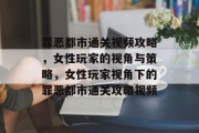 罪恶都市通关视频攻略,女性玩家的视角与策略,女性玩家视角下的罪恶都市通关攻略视频 罪恶都市通关视频攻略,女性玩家的视角与策略,女性玩家视角下的罪恶都市通关攻略视频