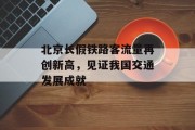 北京长假铁路客流量再创新高,见证我国交通发展成就 北京长假铁路客流量再创新高,见证我国交通发展成就