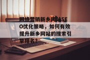 网络营销新乡网站SEO优化策略,如何有效提升新乡网站的搜索引擎排名?