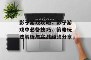 影子游戏攻略,影子游戏中必备技巧,策略玩法解析与实战经验分享 影子游戏攻略,影子游戏中必备技巧,策略玩法解析与实战经验分享