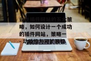 设计插件网站的五大策略,如何设计一个成功的插件网站,策略一 - 功能性与可扩展性 设计插件网站的五大策略,如何设计一个成功的插件网站,策略一 - 功能性与可扩展性