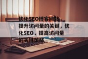 优化SEO博客网站,提升访问量的关键,优化SEO,提高访问量的关键策略 优化SEO博客网站,提升访问量的关键,优化SEO,提高访问量的关键策略