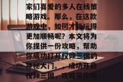 权倾三国是一款深受玩家们喜爱的多人在线策略游戏。那么，在这款游戏中，如何才能玩得更加顺畅呢？本文将为你提供一份攻略，帮助你成功打开权倾三国的神秘大门。，成功开启权倾三国，攻略带你畅游三国世界