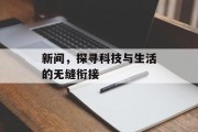 新间,探寻科技与生活的无缝衔接 新间,探寻科技与生活的无缝衔接