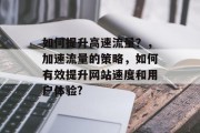 如何提升高速流量？，加速流量的策略，如何有效提升网站速度和用户体验?