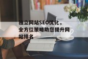独立网站SEO优化,全方位策略助您提升网站排名 独立网站SEO优化,全方位策略助您提升网站排名