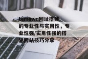 têmewn网址搭建的专业性与实用性,专业性强/实用性强的搭建网站技巧分享 têmewn网址搭建的专业性与实用性,专业性强/实用性强的搭建网站技巧分享