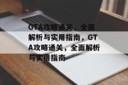 GTA攻略通关,全面解析与实用指南,GTA攻略通关,全面解析与实用指南 GTA攻略通关,全面解析与实用指南,GTA攻略通关,全面解析与实用指南