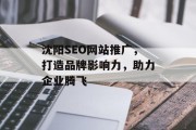 沈阳SEO网站推广,打造品牌影响力,助力企业腾飞 沈阳SEO网站推广,打造品牌影响力,助力企业腾飞