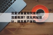 流量访客量如何提升?流量瓶颈?优化网站设计,提高用户体验