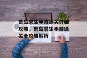荒岛求生手游通关详细攻略,荒岛求生手游通关全攻略解析 荒岛求生手游通关详细攻略,荒岛求生手游通关全攻略解析
