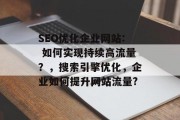 SEO优化企业网站: 如何实现持续高流量？，搜索引擎优化，企业如何提升网站流量?
