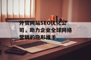 外贸网站SEO优化公司,助力企业全球网络营销的隐形推手 外贸网站SEO优化公司,助力企业全球网络营销的隐形推手