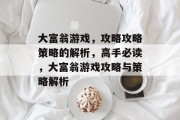 大富翁游戏,攻略攻略策略的解析,高手必读,大富翁游戏攻略与策略解析 大富翁游戏,攻略攻略策略的解析,高手必读,大富翁游戏攻略与策略解析