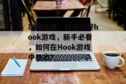 攻略指南,如何玩好hook游戏,新手必看,如何在Hook游戏中胜出? 攻略指南,如何玩好hook游戏,新手必看,如何在Hook游戏中胜出?